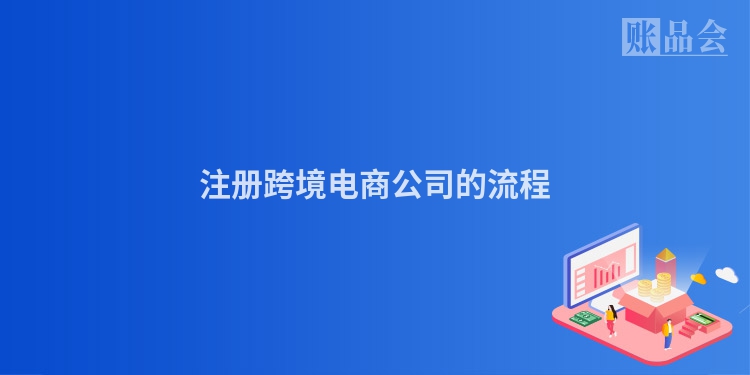 注册跨境电商公司的流程