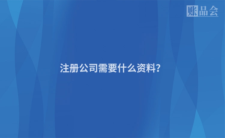 注册公司需要什么资料？