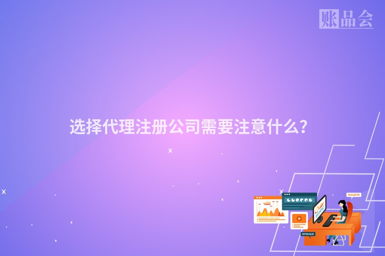 选择代理注册公司需要注意什么？