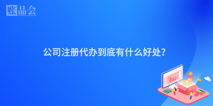 公司注册代办到底有什么好处？