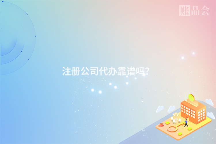 注册公司代办靠谱吗？