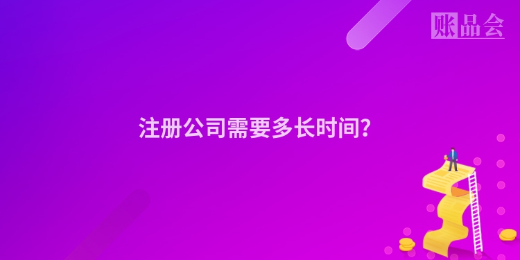 注册公司需要多长时间？