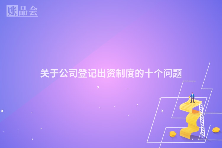关于公司登记出资制度的十个问题