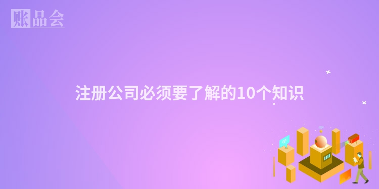 注册公司必须要了解的10个知识