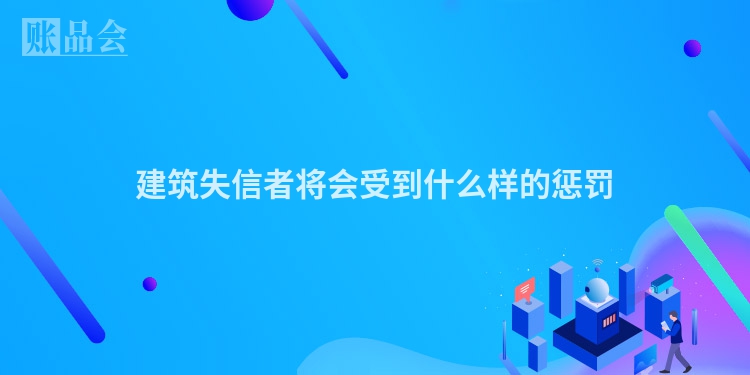 建筑失信者将会受到什么样的惩罚