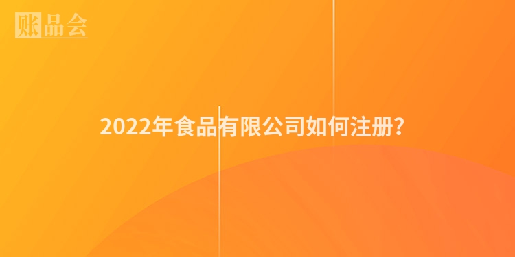 2022年食品有限公司如何注册？