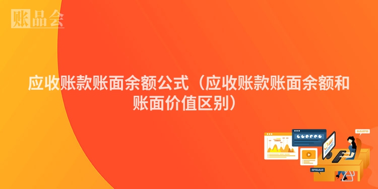 应收账款账面余额公式(应收账款账面余额和账面价值区别)