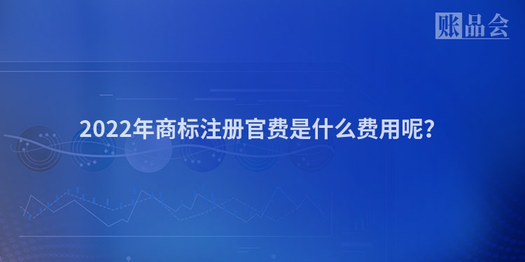 2022年商标注册官费是什么费用呢？