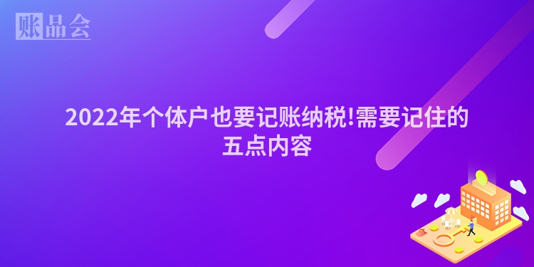 2022年个体户也要记账纳税!需要记住的五点内容