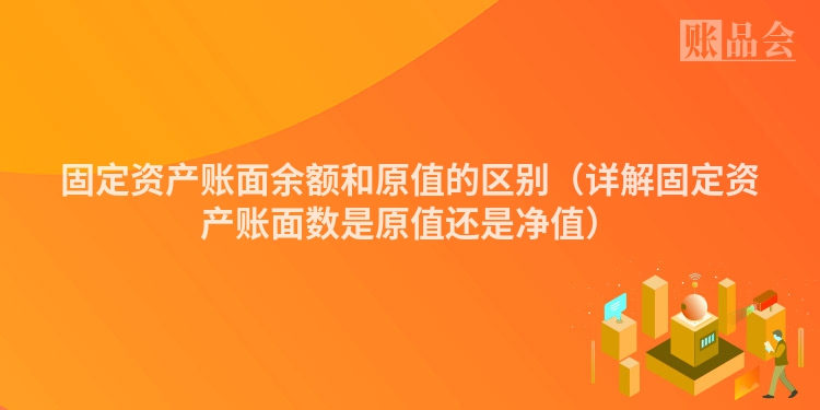 固定资产账面余额和原值的区别（详解固定资产账面数是原值还是净值）