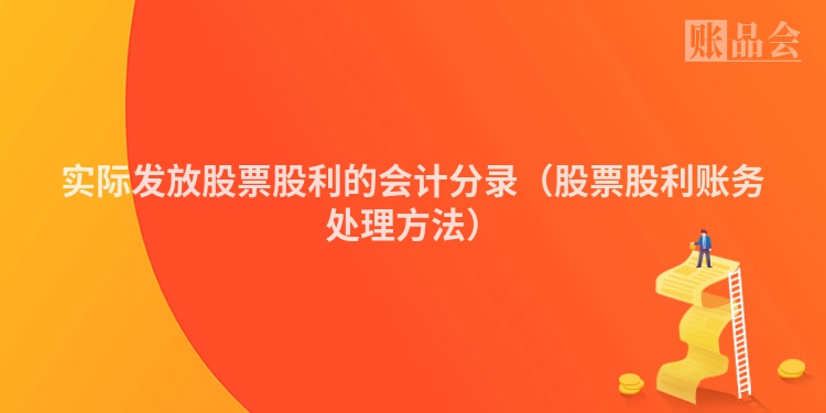 实际发放股票股利的会计分录（股票股利账务处理方法）