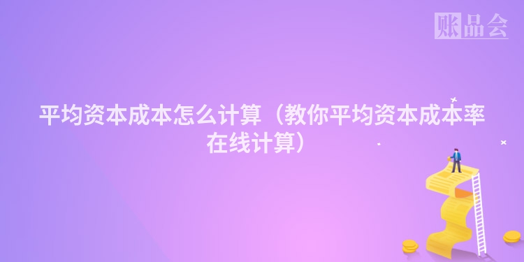平均资本成本怎么计算（教你平均资本成本率在线计算）