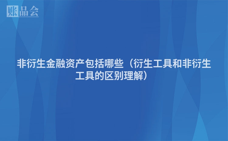 非衍生金融资产包括哪些（衍生工具和非衍生工具的区别理解）