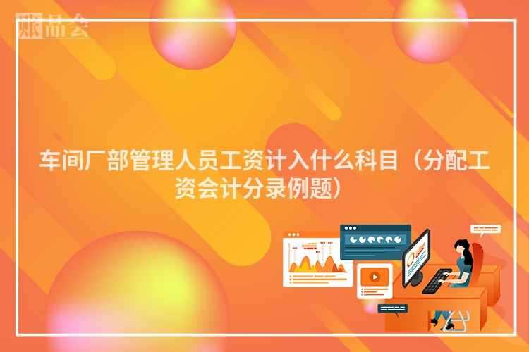 车间厂部管理人员工资计入什么科目（分配工资会计分录例题）