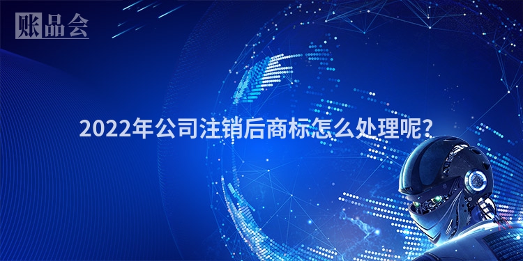 2022年公司注销后商标怎么处理呢？