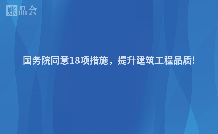 国务院同意18项措施，提升建筑工程品质!