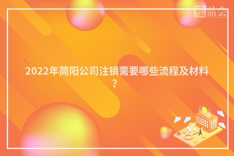 2022年简阳公司注销需要哪些流程及材料？