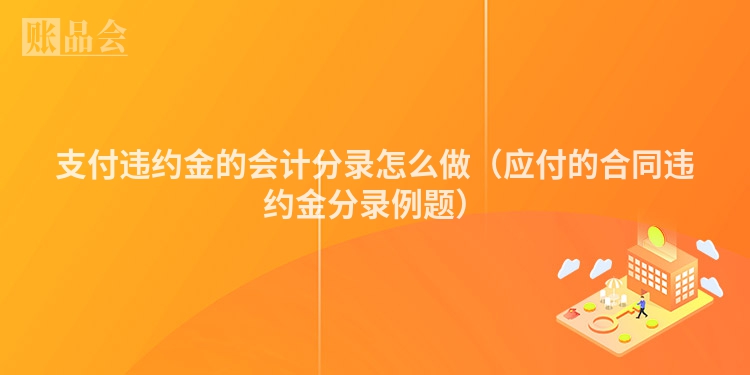 支付违约金的会计分录怎么做（应付的合同违约金分录例题）