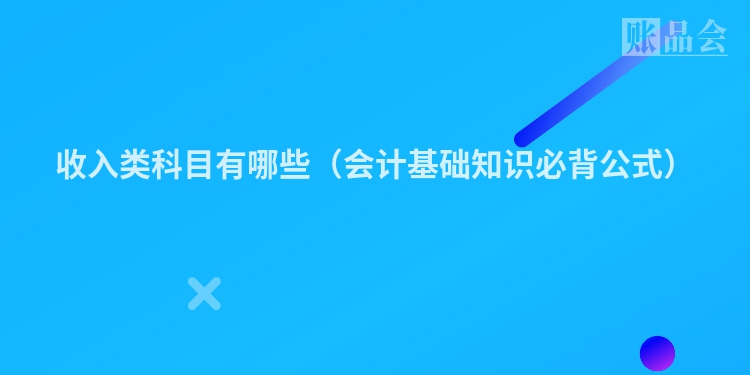 收入类科目有哪些（会计基础知识必背公式）