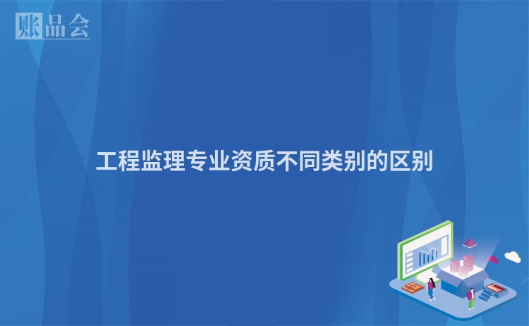 工程监理专业资质不同类别的区别