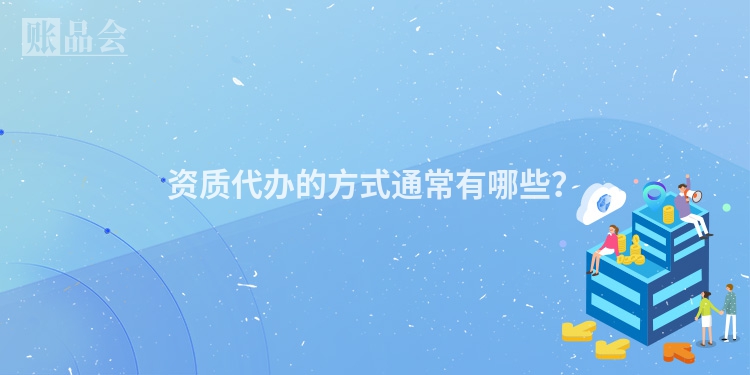 资质代办的方式通常有哪些？