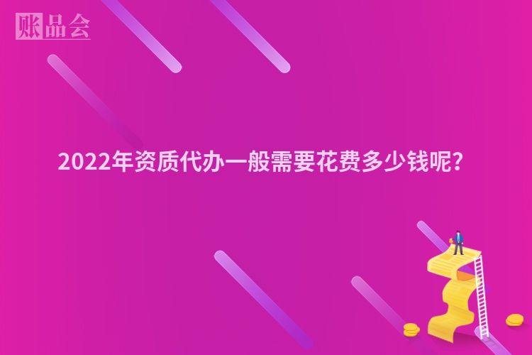 2022年资质代办一般需要花费多少钱呢？