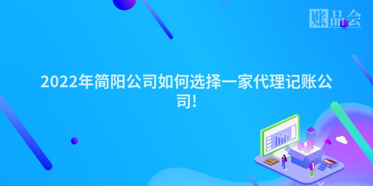 2022年简阳公司如何选择一家代理记账公司!