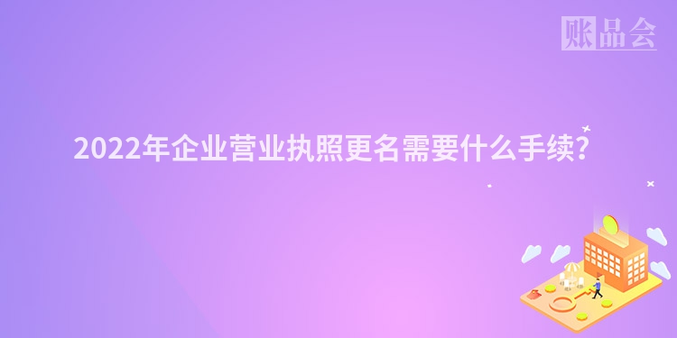 2022年企业营业执照更名需要什么手续？