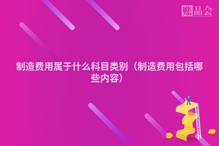 制造费用属于什么科目类别（制造费用包括哪些内容）