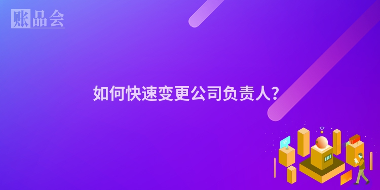 如何快速变更公司负责人？