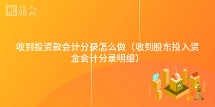 收到投资款会计分录怎么做（收到股东投入资金会计分录明细）