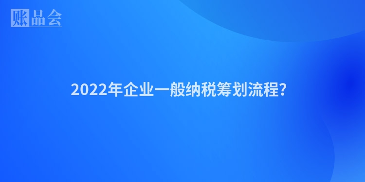 2022年企业一般纳税筹划流程？