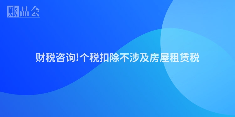 财税咨询!个税扣除不涉及房屋租赁税