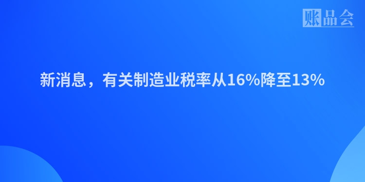新消息，有关制造业税率从16%降至13%