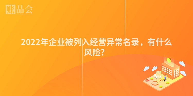 2022年企业被列入经营异常名录，有什么风险？