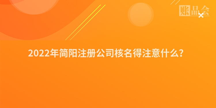 2022年简阳注册公司核名得注意什么？