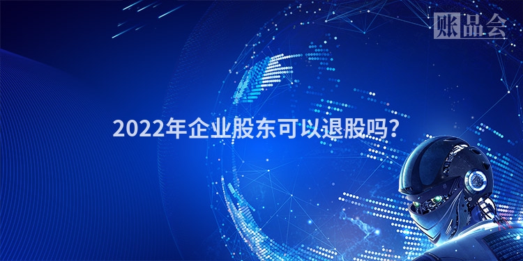 2022年企业股东可以退股吗？