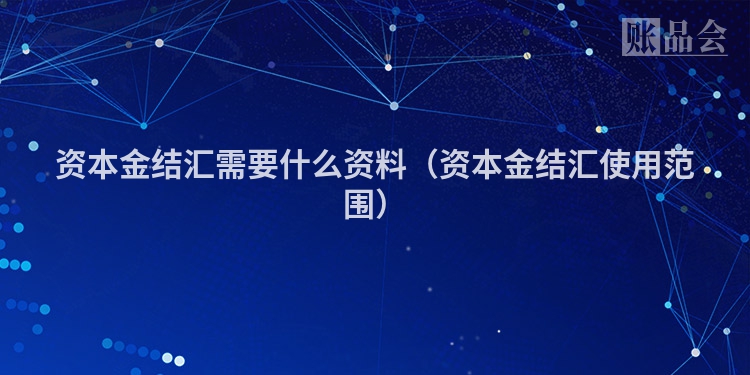 资本金结汇需要什么资料（资本金结汇使用范围）