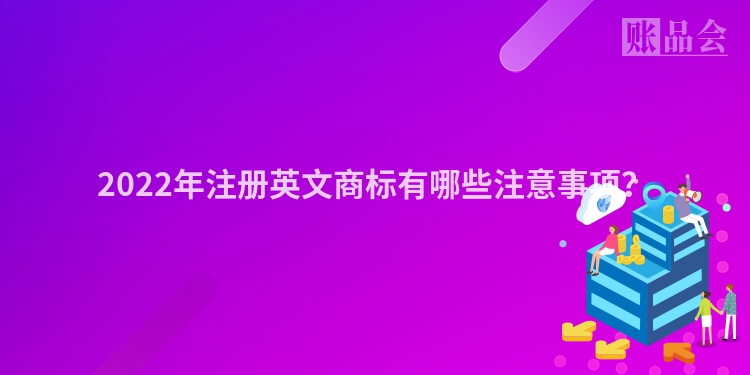 2022年注册英文商标有哪些注意事项？