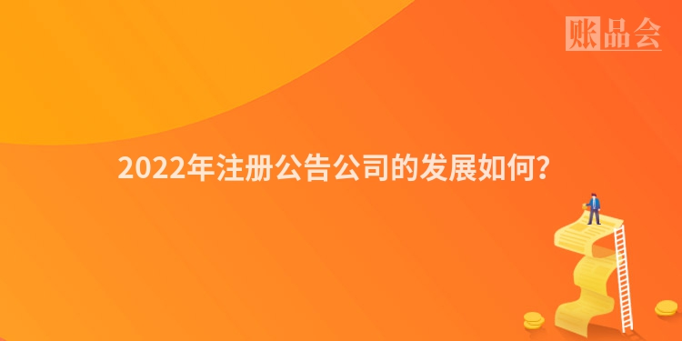 2022年注册公告公司的发展如何？