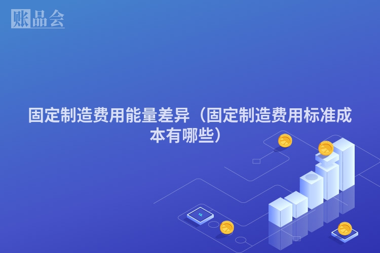 固定制造费用能量差异（固定制造费用标准成本有哪些）