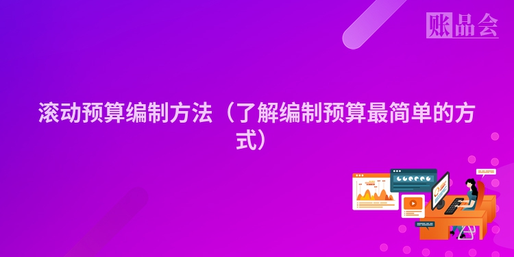 滚动预算编制方法（了解编制预算最简单的方式）
