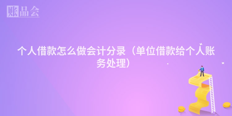 个人借款怎么做会计分录（单位借款给个人账务处理）