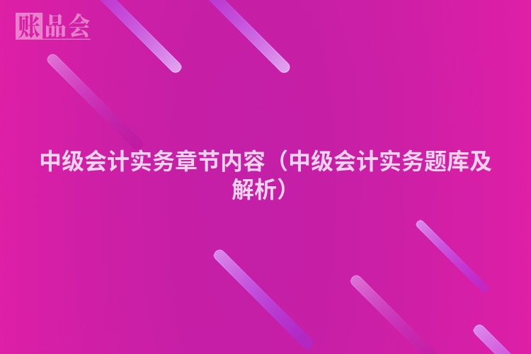 中级会计实务章节内容（中级会计实务题库及解析）