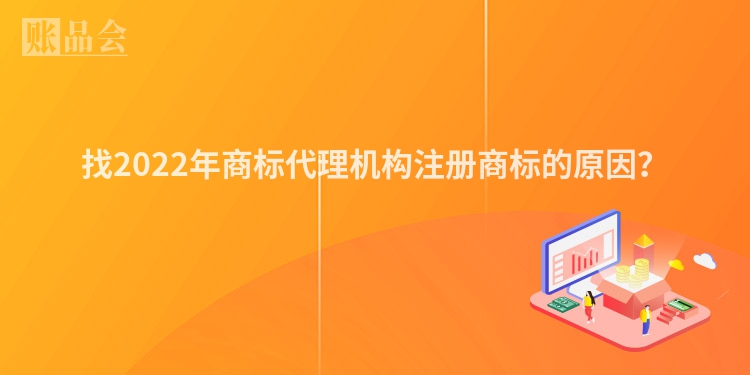 找2022年商标代理机构注册商标的原因？