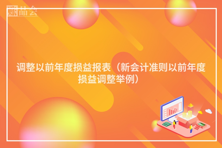 调整以前年度损益报表（新会计准则以前年度损益调整举例）