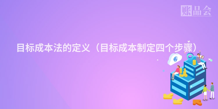 目标成本法的定义（目标成本制定四个步骤）
