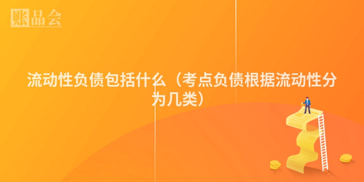 流动性负债包括什么（考点负债根据流动性分为几类）