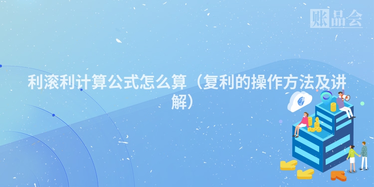 利滚利计算公式怎么算（复利的操作方法及讲解）