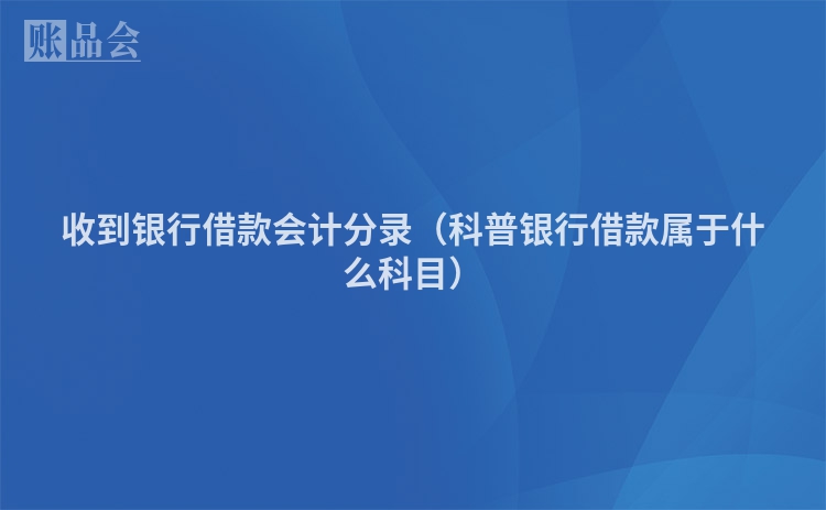 收到银行借款会计分录（科普银行借款属于什么科目）